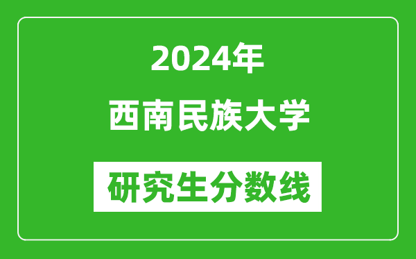 2024年西南民族大学研究生分数线一览表(含2023年历年)