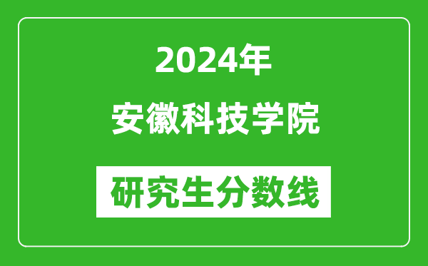 2024年安徽科技学院研究生分数线一览表(含2023年历年)
