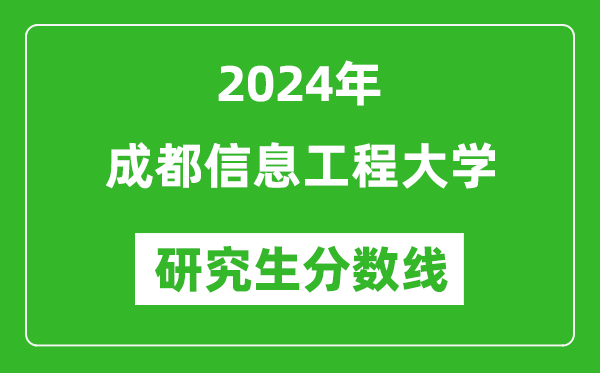 2024年成都信息工程大学研究生分数线一览表(含2023年历年)
