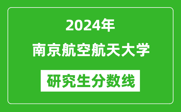2024年南京航空航天大学研究生分数线一览表(含2023年历年)