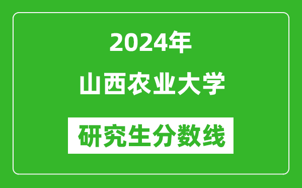 2024年山西农业大学研究生分数线一览表(含2023年历年)