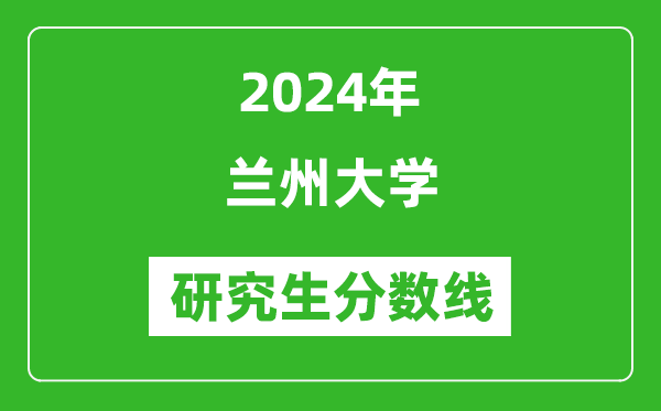 2024年兰州大学研究生分数线一览表(含2023年历年)