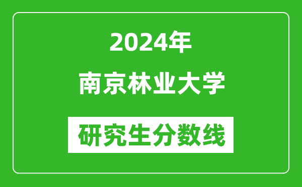 2024年南京林业大学研究生分数线一览表(含2023年历年)