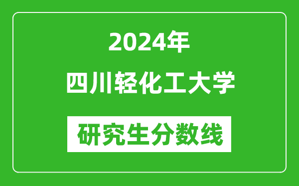 2024年四川轻化工大学研究生分数线一览表(含2023年历年)