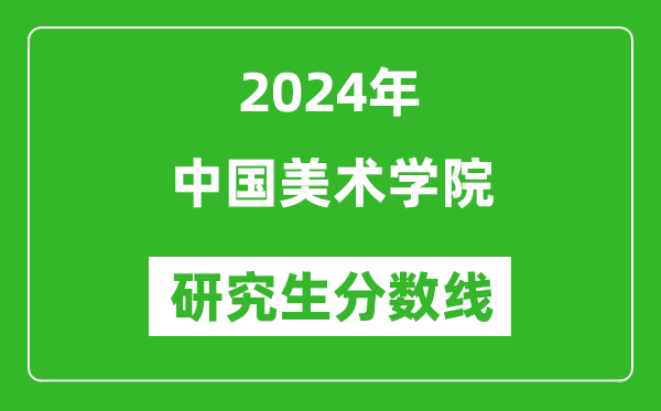 2024年中国美术学院研究生分数线一览表(含2023年历年)
