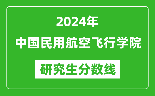 2024年中国民用航空飞行学院研究生分数线一览表(含2023年历年)
