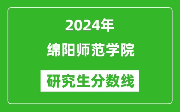 2024年绵阳师范学院研究生分数线一览表(含2023年历年)