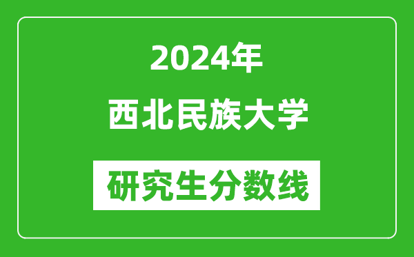 2024年西北民族大学研究生分数线一览表(含2023年历年)