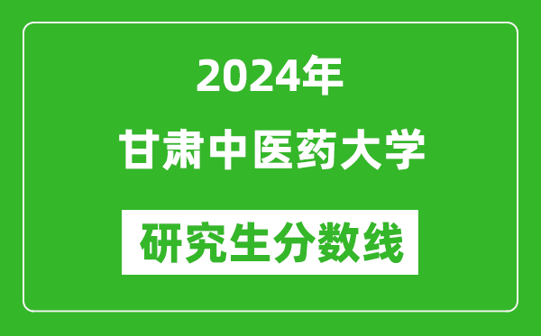 2024年甘肃中医药大学研究生分数线一览表（含2023年历年）