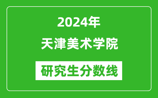 2024年天津美术学院研究生分数线一览表(含2023年历年)