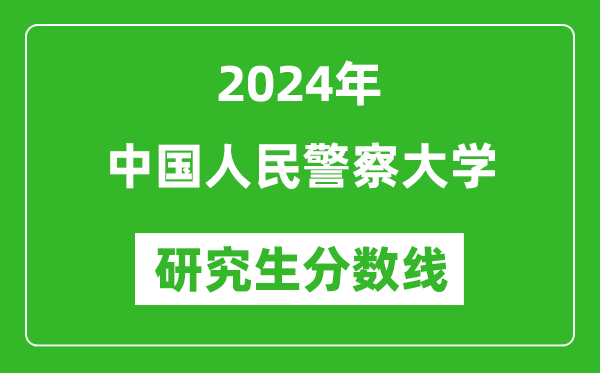 2024年中国人民警察大学研究生分数线一览表(含2023年历年)