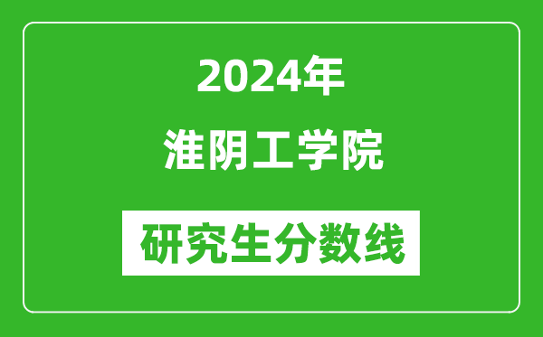 2024年淮阴工学院研究生分数线一览表(含2023年历年)