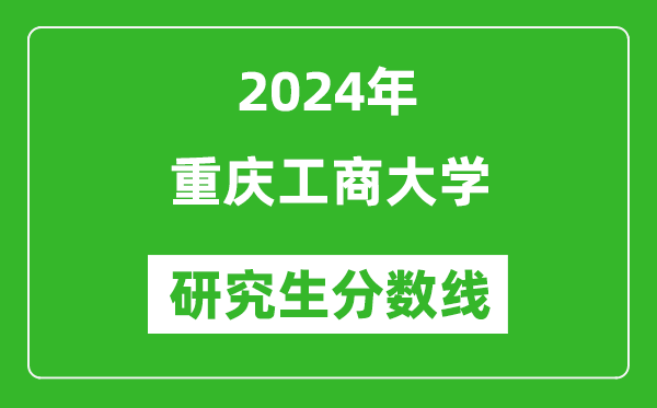 2024年重庆工商大学研究生分数线一览表(含2023年历年)