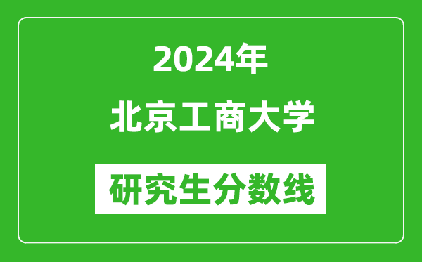 2024年北京工商大学研究生分数线一览表(含2023年历年)