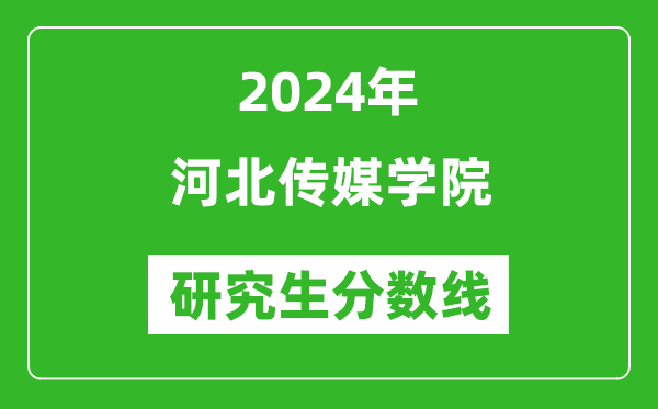 2024年河北传媒学院研究生分数线一览表(含2023年历年)