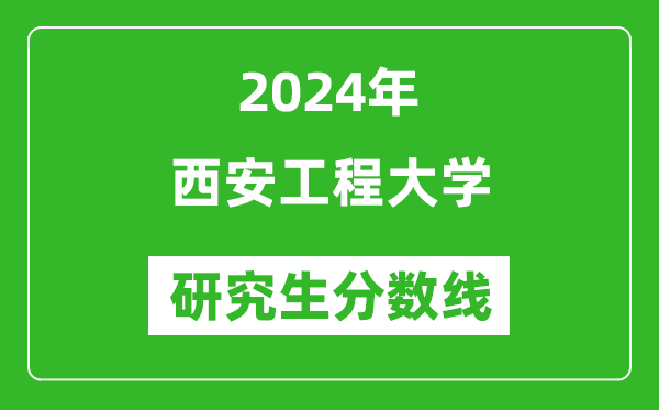 2024年西安工程大学研究生分数线一览表(含2023年历年)