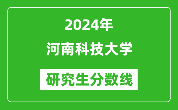2024年河南科技大学研究生分数线一览表(含2023年历年)