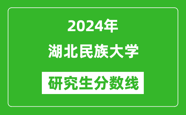 2024年湖北民族大学研究生分数线一览表(含2023年历年)