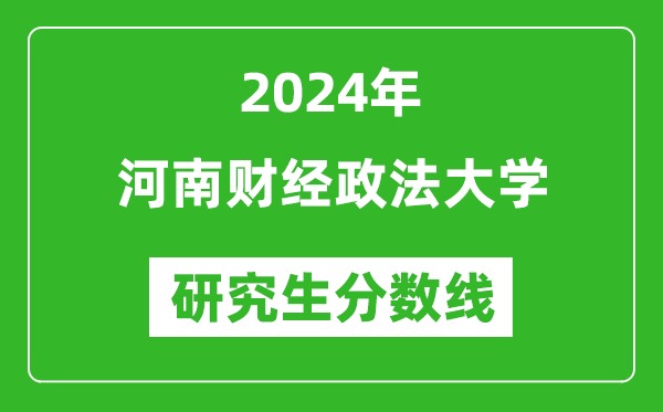 2024年河南财经政法大学研究生分数线一览表(含2023年历年)