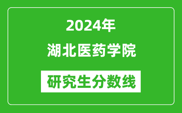2024年湖北医药学院研究生分数线一览表(含2023年历年)