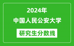 2024年中国人民公安大学研究生分数线一览表（含2023年历年）