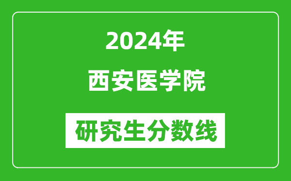 2024年西安医学院研究生分数线一览表（含2023年历年）