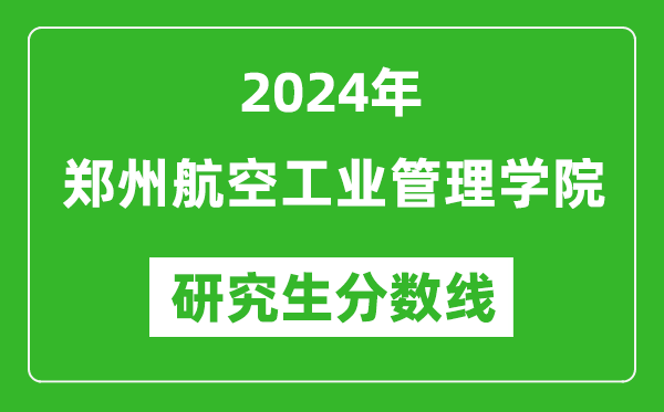 2024年郑州航空工业管理学院研究生分数线一览表（含2023年历年）