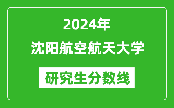2024年沈阳航空航天大学研究生分数线一览表(含2023年历年)