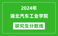 2024年湖北汽车工业学院研究生分数线一览表（含2023年历年）