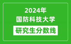 2024年国防科技大学研究生分数线一览表（含2023年历年）