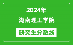 2024年湖南理工学院研究生分数线一览表（含2023年历年）