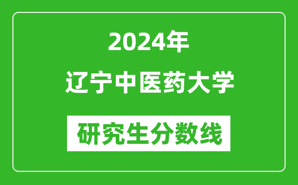 2024年辽宁中医药大学研究生分数线一览表(含2023年历年)