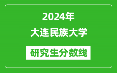 2024年大连民族大学研究生分数线一览表（含2023年历年）