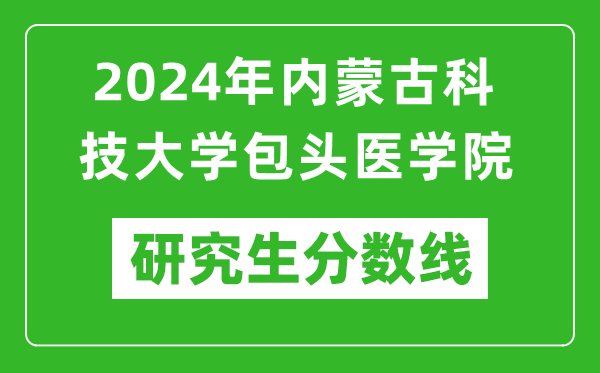 2024年内蒙古科技大学包头医学院研究生分数线一览表（含2023年历年）