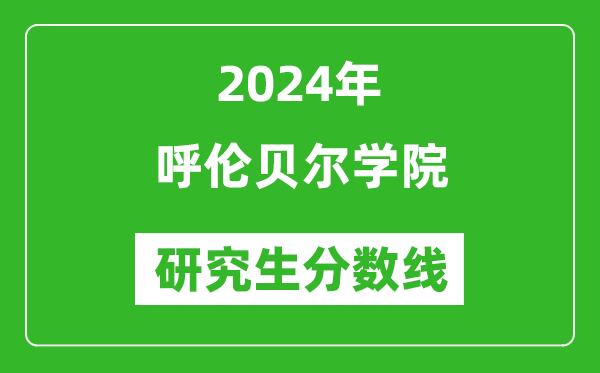 2024年呼伦贝尔学院研究生分数线一览表(含2023年历年)