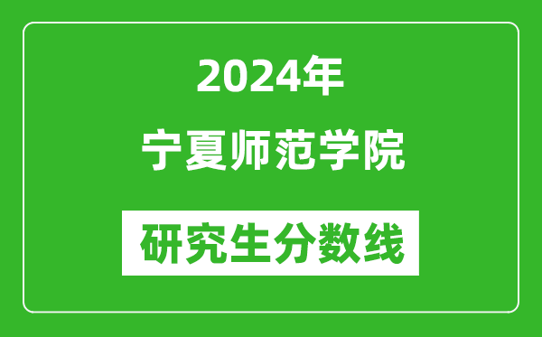 2024年宁夏师范学院研究生分数线一览表（含2023年历年）