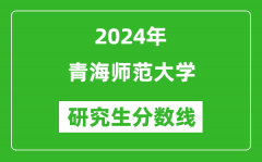 2024年青海师范大学研究生分数线一览表（含2023年历年）