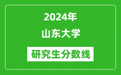 2024年山东大学研究生分数线一览表（含2023年历年）