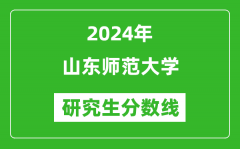 2024年山东师范大学研究生分数线一览表（含2023年历年）