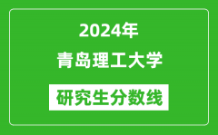 2024年青岛理工大学研究生分数线一览表（含2023年历年）