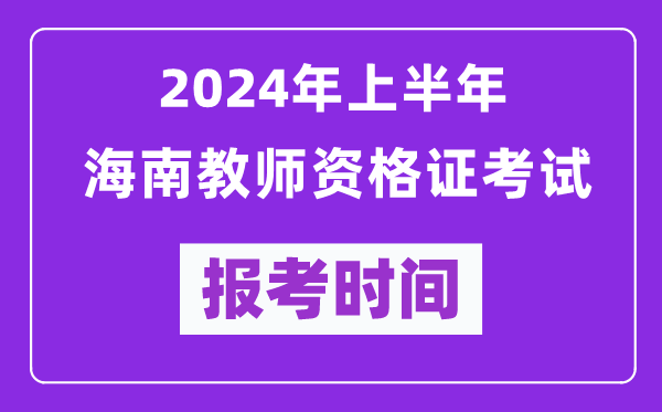 2024年上半年海南教师资格证考试报考时间(附报名入口)