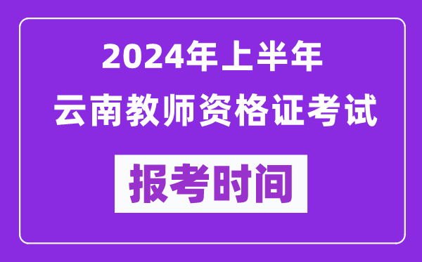 2024年上半年云南教师资格证考试报考时间（附报名入口）