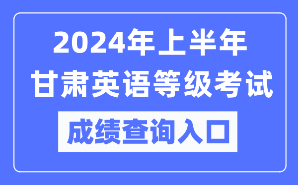 2024年上半年甘肃英语等级考试成绩查询入口(https://www.neea.edu.cn/)