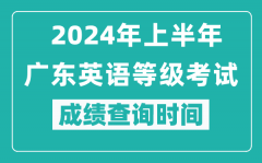 2024年上半年广东英语等级考试成绩查询时间