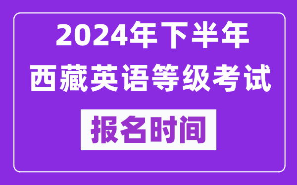 2024年下半年西藏英语等级考试报名时间安排(附报名入口)
