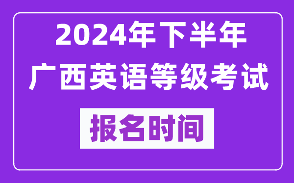 2024年下半年广西英语等级考试报名时间安排(附报名入口)