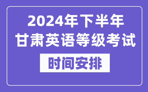 2024年下半年甘肃英语等级考试时间是什么时候?