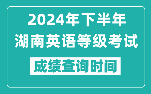 2024年下半年湖南英语等级考试成绩公布时间,什么时候查分？