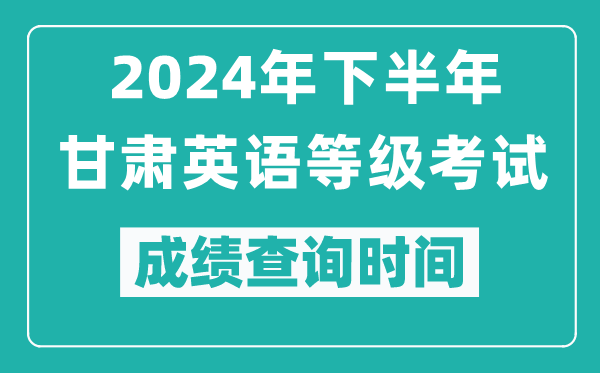 2024年下半年甘肃英语等级考试成绩公布时间,什么时候查分？