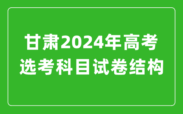 甘肃2024年高考选考科目试卷结构发布